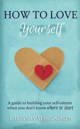 How to Love Yourself: A Guide to Building Your Self-Esteem When You Don't Know Where to Start von CreateSpace Independent Publishing Platform